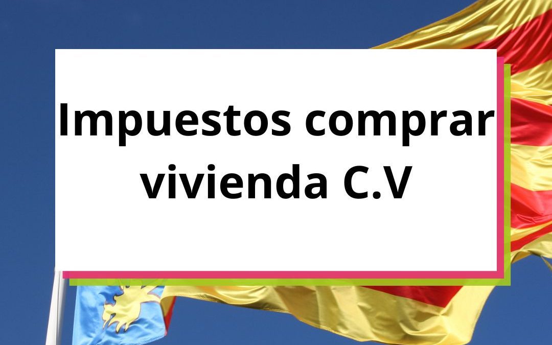 GASTOS E IMPUESTOS AL COMPRAR UNA VIVIENDA EN LA COMUNIDAD VALENCIANA